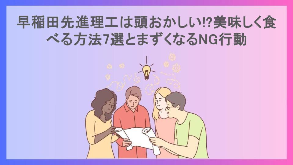 早稲田先進理工は頭おかしい!?美味しく食べる方法7選とまずくなるNG行動